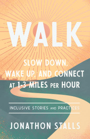 WALK (Slow Down, Wake Up, and Connect at 1-3 Miles per Hour) by Jonathon Stalls, 9781623176952