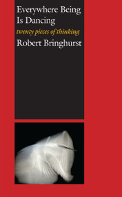 Everywhere Being Is Dancing (Twenty Pieces of Thinking) by Robert Bringhurst, 9781582434384