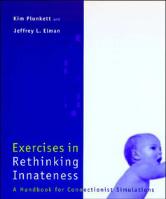 Exercises in Rethinking Innateness (A Handbook for Connectionist Simulations) by Kim Plunkett, Jeffrey Elman, 9780262661058