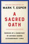 A Sacred Oath (Memoirs of a Secretary of Defense During Extraordinary Times) by Mark T. Esper, 9780063144316