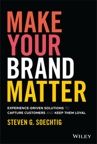 Make Your Brand Matter (Experience-Driven Solutions to Capture Customers and Keep Them Loyal) by Steven G. Soechtig, 9781119860341