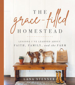 The Grace-Filled Homestead (Lessons I've Learned about Faith, Family, and the Farm) by Lana Stenner, 9780736984669