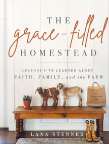 The Grace-Filled Homestead (Lessons I've Learned about Faith, Family, and the Farm) by Lana Stenner, 9780736984669