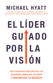 El líder guiado por la visión (Diez preguntas para enfocar tus esfuerzos, energizar tu equipo y maximizar tu negocio) (Spanish Edition) by Michael Hyatt, 9781641238854