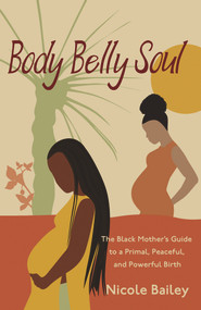 Body Belly Soul (The Black Mother's Guide to a Primal, Peaceful, and Powerful Birth) by Nicole Bailey, 9781955090162