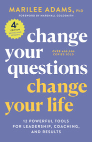 Change Your Questions, Change Your Life, 4th Edition (12 Powerful Tools for Leadership, Coaching, and Results) by Marilee Adams, Ph.D., Marshall Goldsmith, 9781523091034