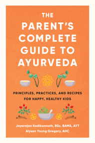 The Parent's Complete Guide to Ayurveda (Principles, Practices, and Recipes for Happy, Healthy Kids) by Jayarajan Kodikannath, Alyson Young Gregory, 9781611808520