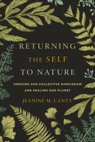 Returning the Self to Nature (Undoing Our Collective Narcissism and Healing Our Planet) by Jeanine M. Canty, 9781611809749