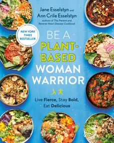 Be A Plant-Based Woman Warrior (Live Fierce, Stay Bold, Eat Delicious: A Cookbook) by Jane Esselstyn, Ann Crile Esselstyn, 9780593328910