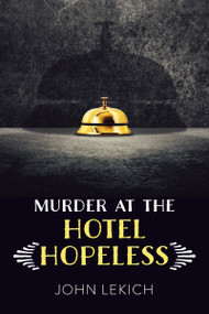 Murder at the Hotel Hopeless by John Lekich, 9781459833494