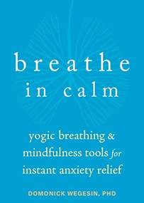 Breathe In Calm (Yogic Breathing and Mindfulness Tools for Instant Anxiety Relief) by Domonick Wegesin, 9781684038817