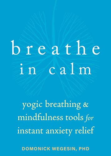 Breathe In Calm (Yogic Breathing and Mindfulness Tools for Instant Anxiety Relief) by Domonick Wegesin, 9781684038817