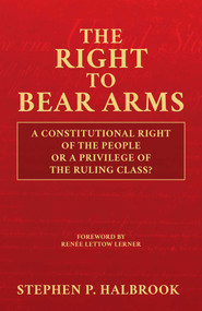 The Right to Bear Arms (A Constitutional Right of the People or a Privilege of the Ruling Class?) by Stephen  P. Halbrook, Renée Lettow Lerner, 9781637582848