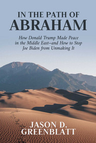 In the Path of Abraham (How Donald Trump Made Peace in the Middle East-and How to Stop Joe Biden from Unmaking It) by Jason D. Greenblatt, 9781637583098