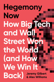 Hegemony Now (How Big Tech and Wall Street Won the World (And How We Win it Back)) by Alex Williams, Jeremy Gilbert, 9781786633149