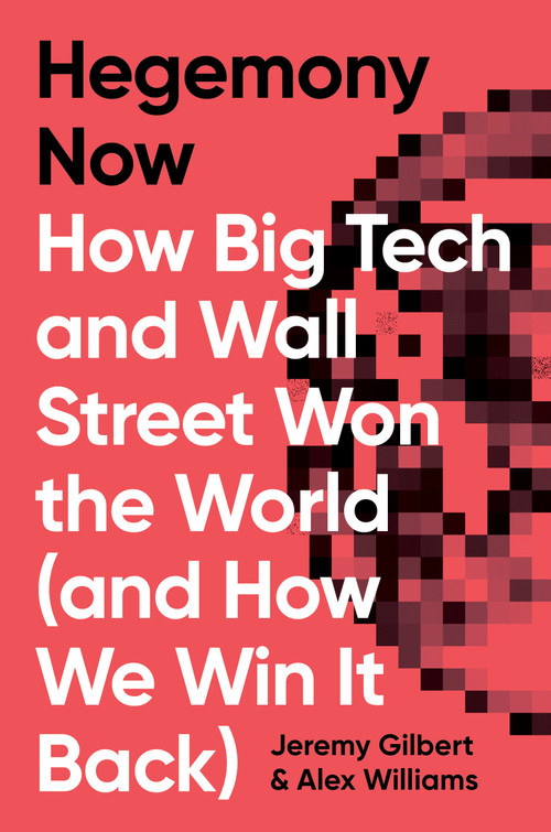 Hegemony Now (How Big Tech and Wall Street Won the World (And How We Win it Back)) by Alex Williams, Jeremy Gilbert, 9781786633149