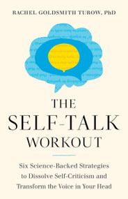 The Self-Talk Workout (Six Science-Backed Strategies to Dissolve Self-Criticism and Transform the Voice in Your Head) by Rachel Goldsmith Turow, 9781611808483