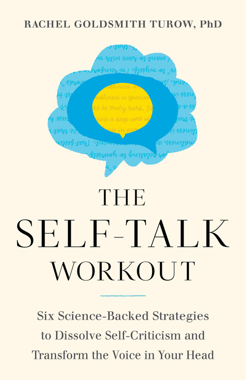 The Self-Talk Workout (Six Science-Backed Strategies to Dissolve Self-Criticism and Transform the Voice in Your Head) by Rachel Goldsmith Turow, 9781611808483