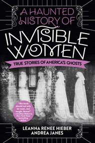 A Haunted History of Invisible Women (True Stories of America's Ghosts) by Leanna Renee Hieber, Andrea Janes, 9780806541587