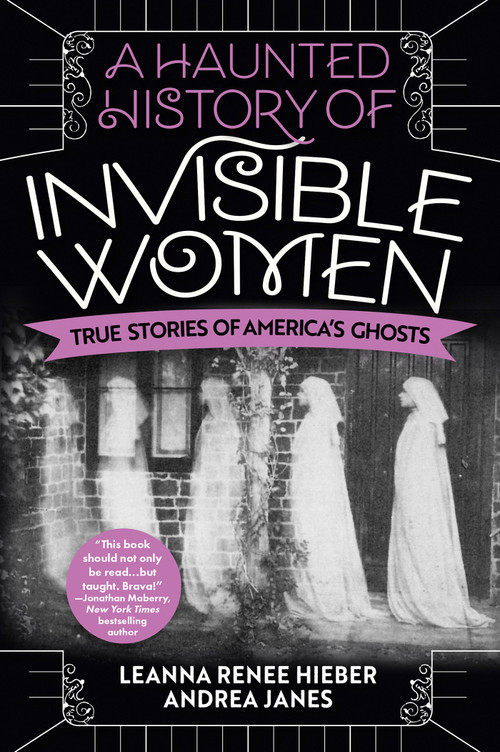 A Haunted History of Invisible Women (True Stories of America's Ghosts) by Leanna Renee Hieber, Andrea Janes, 9780806541587