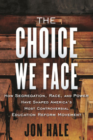 The Choice We Face (How Segregation, Race, and Power Have Shaped America's Most Controversial Education Reform Movement) - 9780807055595 by Jon Hale, 9780807055595