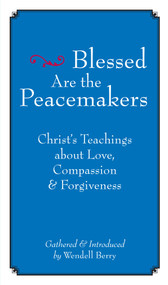 Blessed Are the Peacemakers (Christ's Teachings About Love, Compassion and Forgiveness) by Wendell Berry, 9781593761004