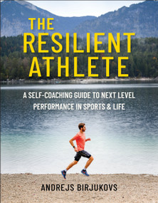 The Resilient Athlete (A Self-Coaching Guide to Next Level Performance in Sports & Life) by Andrejs Birjukovs, 9781578269556