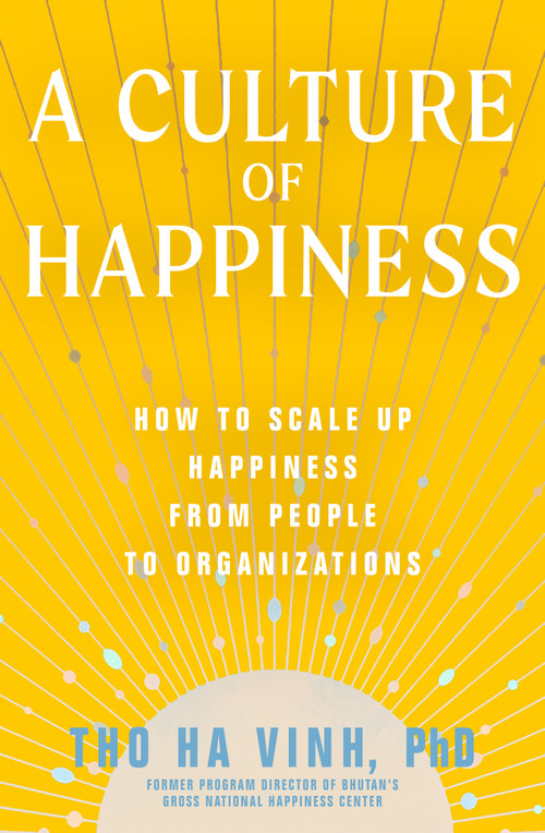 A Culture of Happiness (How to Scale Up Happiness from People to Organizations) by Tho Ha Vinh, Thakur S. Powdyel, 9781952692314