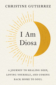 I Am Diosa (A Journey to Healing Deep, Loving Yourself, and Coming Back Home to Soul) - 9780593421437 by Christine Gutierrez, 9780593421437