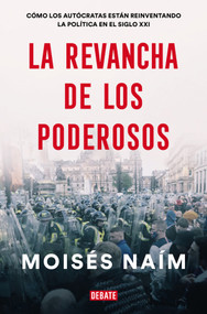 La revancha de los poderosos: Cómo los autócratas están reinventando la política en el siglo XXI / The Revenge of Power (Spanish Edition) by Moises Naim, 9781644735749