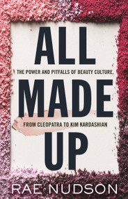 All Made Up (The Power and Pitfalls of Beauty Culture, from Cleopatra to Kim Kardashian) - 9780807055625 by Rae Nudson, 9780807055625