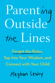 Parenting Outside the Lines (Forget the Rules, Tap into Your Wisdom, and Connect with Your Child) - 9780593421420 by Meghan Leahy, 9780593421420