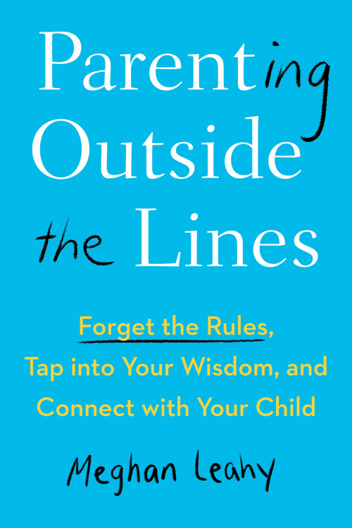 Parenting Outside the Lines (Forget the Rules, Tap into Your Wisdom, and Connect with Your Child) - 9780593421420 by Meghan Leahy, 9780593421420