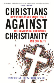 Christians Against Christianity (How Right-Wing Evangelicals Are Destroying Our Nation and Our Faith) - 9780807055601 by Obery M. Hendricks, Jr., 9780807055601