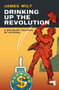 Drinking Up the Revolution (A Socialist Politics of Alcohol) by James Wilt, 9781913462765