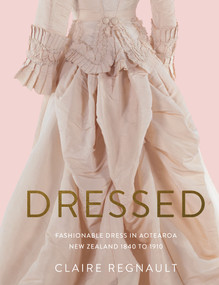 Dressed (Fashionable Dress in Aotearoa New Zealand 1840 to 1910) by Claire Regnault, 9780994146069