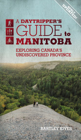 A Daytripper's Guide To Manitoba (Exploring Canada's Undiscovered Province) - 9781773370729 by Bartley Kives, Bartley Kives, 9781773370729