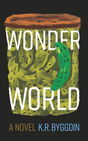 Wonder World (A Novel) by K. R. Byggdin, K. R. Byggdin, 9781773370736