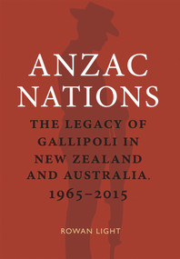 Anzac Nations (The Legacy of Gallipoli in New Zealand and Australia,1965-2015) by Rowan Light, 9781990048203