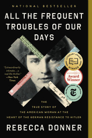 All the Frequent Troubles of Our Days (The True Story of the American Woman at the Heart of the German Resistance to Hitler) - 9780316561709 by Rebecca Donner