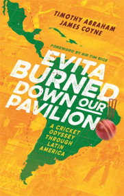 Evita Burned Down Our Pavilion (A Cricket Odyssey through Latin America) - 9781472132512 by Timothy Abraham, James Coyne, 9781472132512