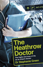 The Heathrow Doctor (The Highs and Lows of Life as a Doctor at Heathrow Airport) by Dr. Stephanie Green, 9781472256942