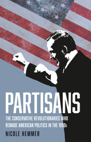 Partisans (The Conservative Revolutionaries Who Remade American Politics in the 1990s) by Nicole Hemmer, 9781541646889