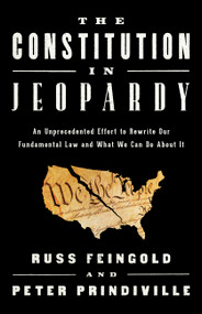 The Constitution in Jeopardy (An Unprecedented Effort to Rewrite Our Fundamental Law and What We Can Do About It) by Russ Feingold, Peter Prindiville, 9781541701526