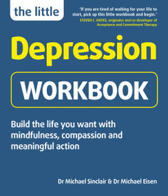 The Little Depression Workbook (Build the life you want with mindfulness, compassion and meaningful action) by Dr. Michael Sinclair, Dr. Michael Eisen, 9781780592749