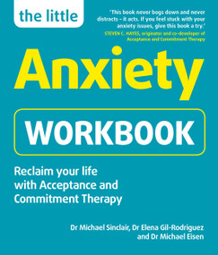 The Little Anxiety Workbook (Reclaim your life with Acceptance and Commitment Therapy) by Dr. Michael Sinclair, Dr. Elena Gil-Rodriguez, Dr. Michael Eisen, 9781780592770