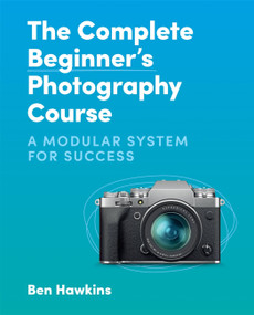 The Complete Beginner's Photography Course (A Modular System for Success) by Ben Hawkins, 9781781578551