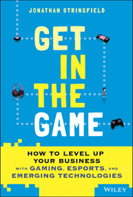 Get in the Game (How to Level Up Your Business with Gaming, Esports, and Emerging Technologies) by Jonathan Stringfield, 9781119855361