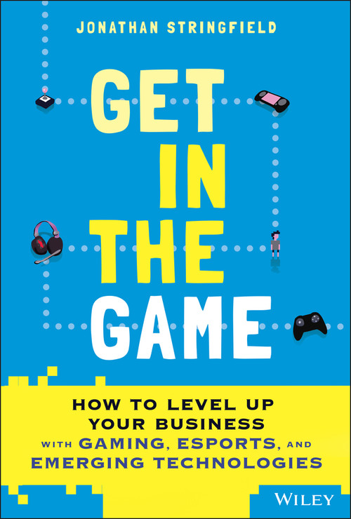 Get in the Game (How to Level Up Your Business with Gaming, Esports, and Emerging Technologies) by Jonathan Stringfield, 9781119855361