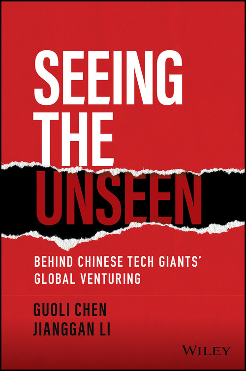 Seeing the Unseen (Behind Chinese Tech Giants' Global Venturing) by Guoli Chen, Jianggan Li, 9781119885832